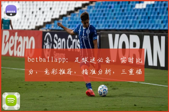 betballapp：足球迷必备，实时比分，竞彩推荐，精准分析，三重福利，不容错过