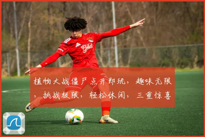 植物大战僵尸点开即玩，趣味无限，挑战极限，轻松休闲，三重惊喜，不容错过