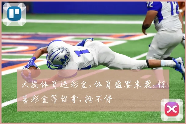 大发体育送彩金,体育盛宴来袭,惊喜彩金等你拿,抢不停